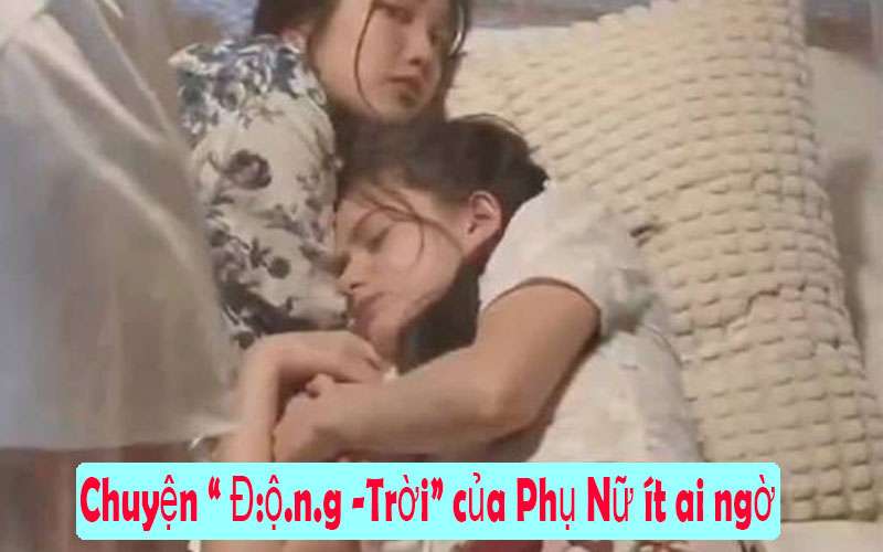 Chuyện  động trời chị em phụ nữ ít ai ngờ